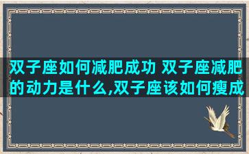 双子座如何减肥成功 双子座减肥的动力是什么,双子座该如何瘦成一道闪电